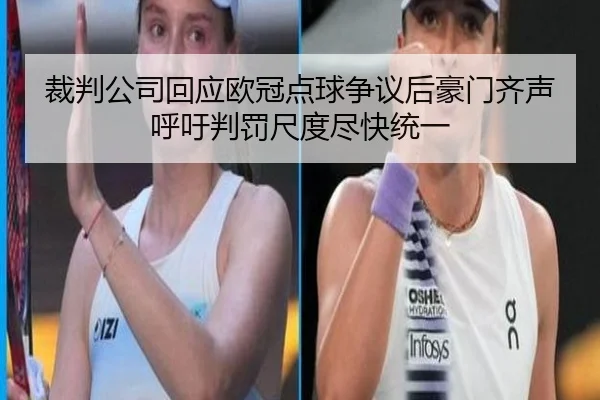 裁判公司回应欧冠点球争议后豪门齐声呼吁判罚尺度尽快统一