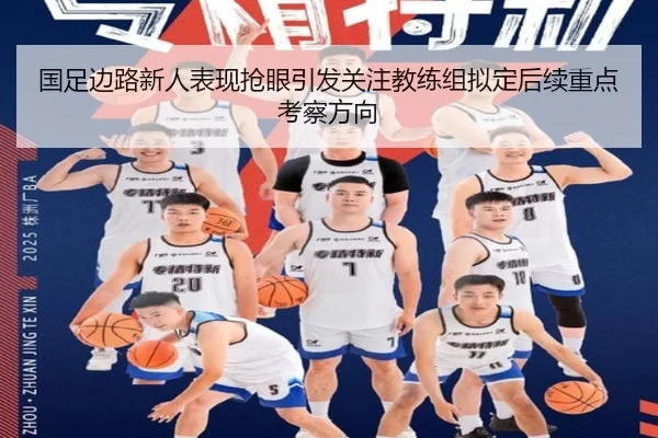 国足边路新人表现抢眼引发关注教练组拟定后续重点考察方向
